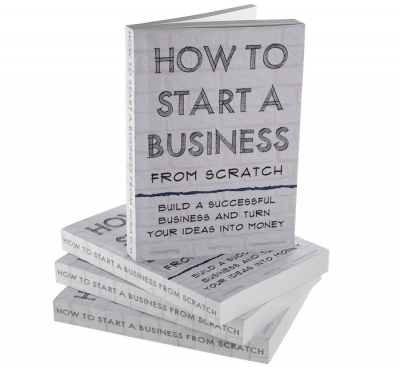 How to Start a Business From Scratch: Build a Successful Business and Turn Your Ideas Into Money (eBook)